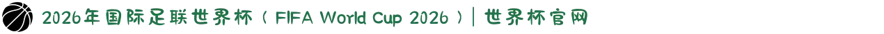 2026年国际足联世界杯（FIFA World Cup 2026）| 世界杯官网